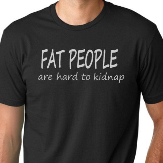 Fat People Are Hard to Kidnap Funny T-shirt Humor Tee - Etsy Fat People Are Hard to Kidnap Funny T-shirt Humor Tee - Etsy