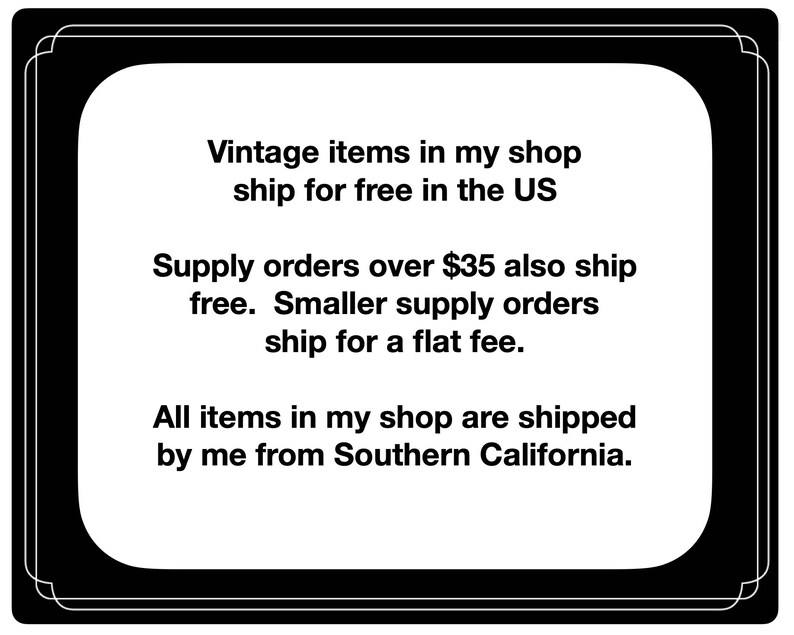 May include: Text on a black and white background with rounded corners. The text reads: "Vintage items in my shop ship for free in the US. Supply orders over $35 also ship free. Smaller supply orders ship for a flat fee. All items in my shop are shipped by me from Southern California."