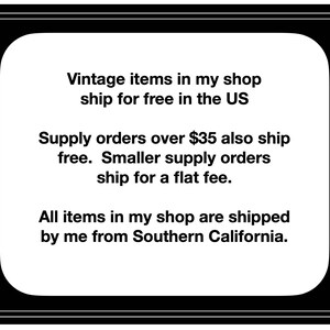 May include: Text on a black and white background with rounded corners. The text reads: "Vintage items in my shop ship for free in the US. Supply orders over $35 also ship free. Smaller supply orders ship for a flat fee. All items in my shop are shipped by me from Southern California."