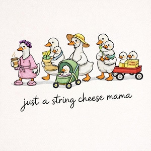 May include: An illustration of a family of ducks. The mother duck is wearing a pink robe and holding a coffee cup. Other ducks are pushing a stroller, carrying groceries, and pulling a wagon of string cheese. Text reads "just a string cheese mama."
