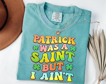 St Patrick's Day Shirt, Patrick Was A Saint But I Ain't T-Shirt, Funny St Patrick Tee, Shamrock Shirt, Irish Day Tee, Comfort Colors®