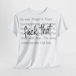 Könnte beinhalten: Weißes T-Shirt mit schwarzem Text, der lautet: "No way. Forget it. Nope. Not happening. Screw that. Help no. I'm out of that. Absolutely Not. Done with that. I'm done. Count me out. Get lost."