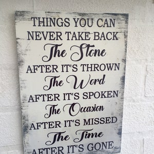 May include: A rustic wooden sign with a white background and black text. The sign reads "Things you can never take back. The stone after it's thrown. The word after it's spoken. The occasion after it's missed. The time after it's gone."