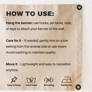 May include: A beige canvas banner featuring black text instructions titled HOW TO USE. It includes sections for hanging, care, and moving, with icons for easy to hang, hand wash, not wring, and gently iron. The banner has dark metal grommets.