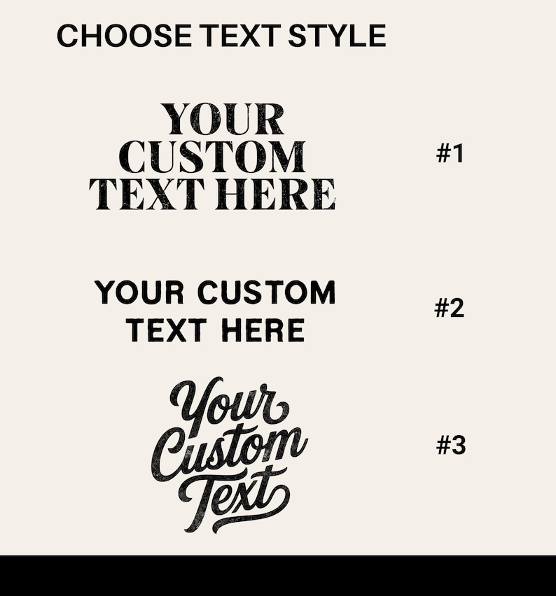 May include: A graphic display titled CHOOSE TEXT STYLE featuring three options for custom text. Option #1 uses a bold serif font, option #2 uses a clean sans-serif font, and option #3 uses a decorative script font. All text is black on a cream background.