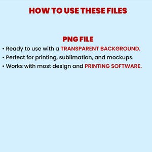 May include: A light blue informational graphic with red text that reads: HOW TO USE THESE FILES, PNG FILE, Ready to use with a TRANSPARENT BACKGROUND, Perfect for printing, sublimation, and mockups, Works with most design and PRINTING SOFTWARE.