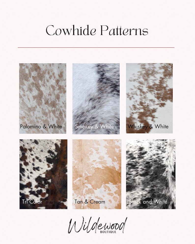 May include: A display of cowhide patterns, including Palomino & White, Smokey & White, Whiskey & White, Tri Color, Tan & Cream, and Black and White. The text "Cowhide Patterns" and "Wildewood Boutique" are also displayed.