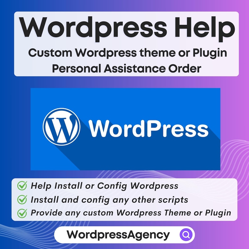 May include: A blue and white WordPress logo with the text "WordPress" in white letters. The text "Wordpress Help" is in black letters on a purple and pink background. The text "Custom Wordpress theme or Plugin Personal Assistance Order" is in black letters below the logo. The text "Help Install or Config Wordpress", "Install and config any other scripts", and "Provide any custom Wordpress Theme or Plugin" are in black letters with green check marks. The text "WordpressAgency" is in black letters with a magnifying glass icon.