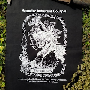 May include: Black fabric patch with white text and graphic. The text reads "Actualize Industrial Collapse" and "Learn survival skills. Honour the Earth. Destroy Civilization. Bring about sustainability. Go FERAL.". The graphic is a stylized image of a person with a wolf head and a bear head on top of the wolf head. The person is holding a torch and a small bulldozer.