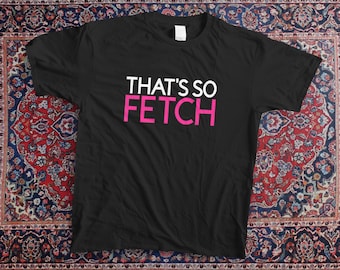 Mean Girls T-Shirt Inspired "That's so Fetch!" Tee | Gretchen Wieners Inspired