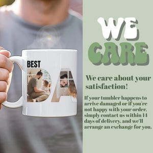 May include: White ceramic mug with a photo of a family in the letters "DA" and the word "BEST" above the photo. The text "WE CARE" is in green letters on a light green background. The text below the green letters reads "We care about your satisfaction! If your tumbler happens to arrive damaged or if you're not happy with your order, simply contact us within 14 days of delivery, and we'll arrange an exchange for you."