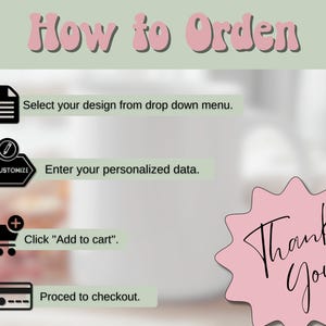 May include: A light green graphic with instructions on how to order. The text reads "How to Order" in pink bubble letters. Steps include selecting a design, entering data, adding to cart, and proceeding to checkout. A pink starburst says "Thank You".
