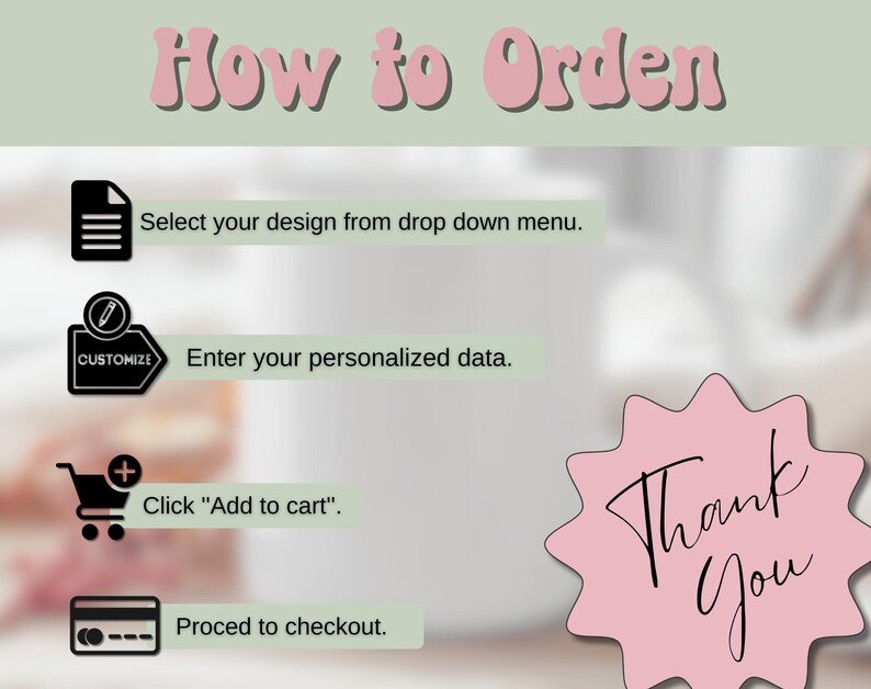 May include: A light green graphic with instructions on how to order. The text reads "How to Order" in pink bubble letters. Steps include selecting a design, entering data, adding to cart, and proceeding to checkout. A pink starburst says "Thank You".