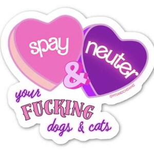 May include: A sticker featuring two heart-shaped candies. One pink heart says "spay", the other purple heart says "neuter". Below, the text reads "your fucking dogs & cats" in pink and purple. The sticker has a white border.