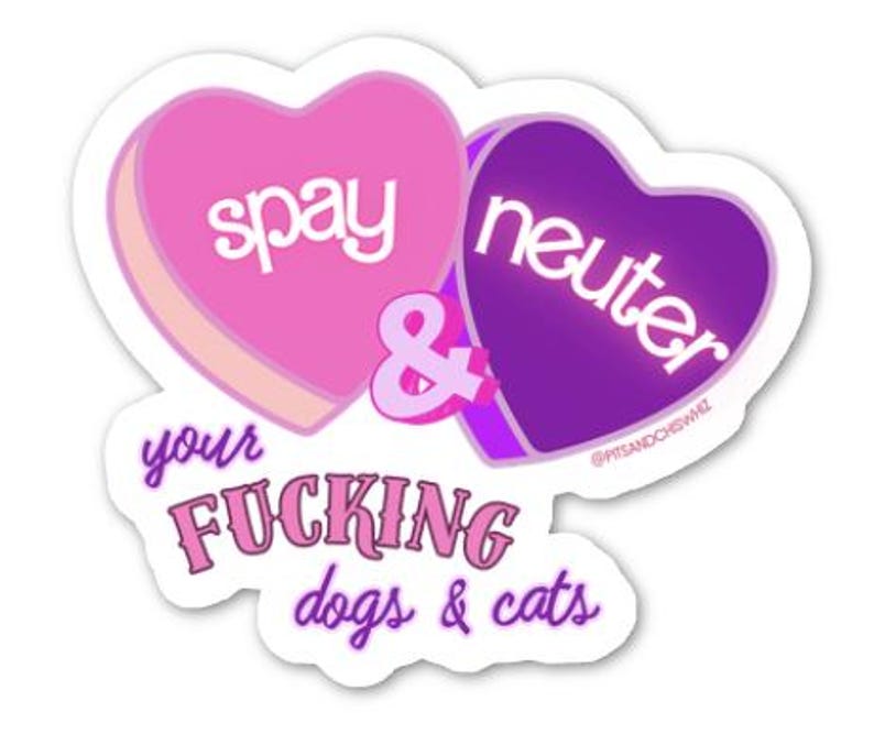 May include: A sticker featuring two heart-shaped candies. One pink heart says "spay", the other purple heart says "neuter". Below, the text reads "your fucking dogs & cats" in pink and purple. The sticker has a white border.