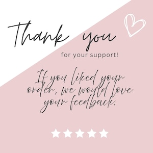 May include: A pink and white graphic with the words "Thank you for your support!" in a handwritten font. The text "If you liked your order, we would love your feedback" is also included, along with five white stars and a heart.