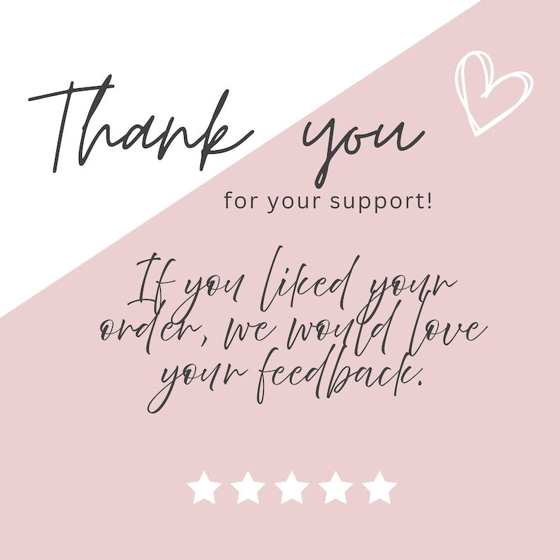 May include: A pink and white graphic with the words "Thank you for your support!" in a handwritten font. The text "If you liked your order, we would love your feedback" is also included, along with five white stars and a heart.