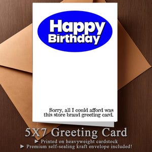 May include: A white greeting card with a blue oval that says "Happy Birthday". The card reads "Sorry, all I could afford was this store brand greeting card." and is a 5x7 greeting card printed on heavyweight cardstock with a premium self-sealing kraft envelope included.