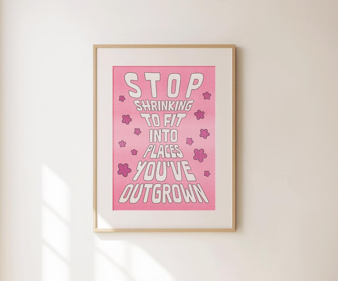 Stop Shrinking to Fit Into Places You've Outgrown, Positive Quotes Art ...