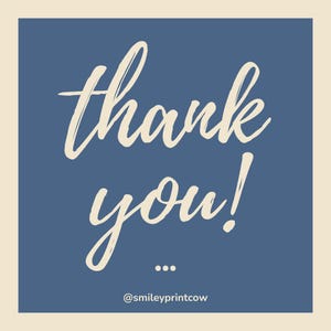 May include: A square graphic with a cream-colored border and a navy blue center. The words "thank you!" are written in a cursive, off-white font. Below the words are three dots and the text "@smileyprintcow".