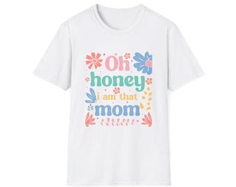 Oh Honey, I Am That Mom T-Shirt, Cute Mom Shirt, Gift for Mother&#39;s Day, Softstyle Tee, Fun Family Shirt, Mom Life Apparel