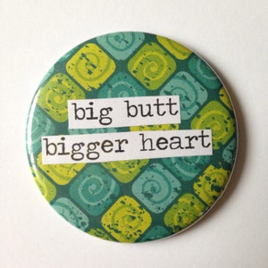 Big Butt Bigger Heart - Pinback Button, Magnet, Mirror, or Bottle Opener