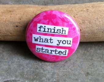 Finish What You Started - Pinback Button, Magnet, Zipper Pull, Mirror, Bottle Opener, or Ornament