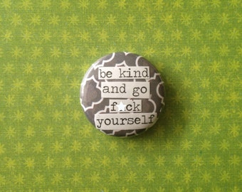 Be Kind and Go F-ck Yourself - Pinback Button, Magnet, Zipper Pull, Mirror, Bottle Opener, or Ornament