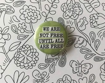 We Are Not Free Until All Are Free - Pinback Button, Magnet, Zipper Pull, Mirror, Bottle Opener, or Ornament