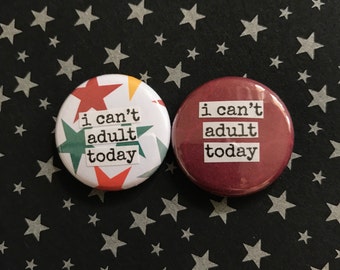 I Can't Adult Today - Pinback Button, Magnet, Zipper Pull, Mirror, Bottle Opener, or Ornament