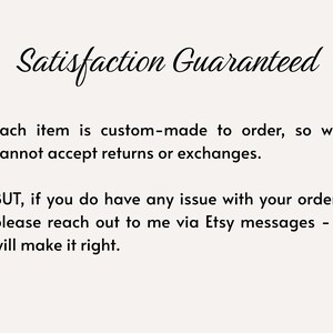 May include: Cream-colored background with the text "Satisfaction Guaranteed" in elegant cursive. The text below states that items are custom-made and returns/exchanges aren't accepted, but issues will be resolved via Etsy messages.