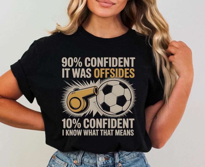 May include: Black t-shirt with a soccer-themed graphic. The design features a soccer ball, a whistle, and text that reads "90% CONFIDENT IT WAS OFFSIDES" and "10% CONFIDENT I KNOW WHAT THAT MEANS."