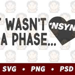 May include: A white graphic with the text "IT WASN'T A PHASE..." in black, with a black heart containing the word "NSYNC" in white. The graphic also includes the text "SVG • PNG • PSD" in red.