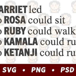 May include: Black and white text graphic with the words "HARRIET led so ROSA could sit so RUBY could walk SO KAMALA could run SO KETANJI could rule" and the words "SVG PNG PSD" at the bottom.