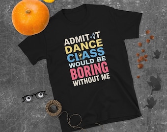 Admítelo, la clase de baile sería aburrida sin mí, camiseta divertida de bailarina
