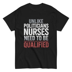 Peut inclure: T-shirt noir avec l'inscription "UNLIKE POLITICIANS NURSES NEED TO BE QUALIFIED" en blanc et rouge. Le t-shirt est de style col rond.