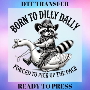 May include: A black and white illustration of a raccoon wearing a cowboy hat and riding a goose. The text "Born to Dilly Dally" is above the raccoon and the text "Forced to Pick Up the Pace" is below the goose. The text "DTF Transfer" is at the top of the image and the text "Ready to Press" is at the bottom of the image.