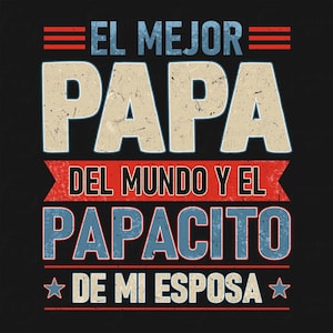 May include: Black graphic design with the text "EL MEJOR PAPA DEL MUNDO Y EL PAPACITO DE MI ESPOSA" in white, blue, and red. The design has a distressed, vintage look, with star accents.