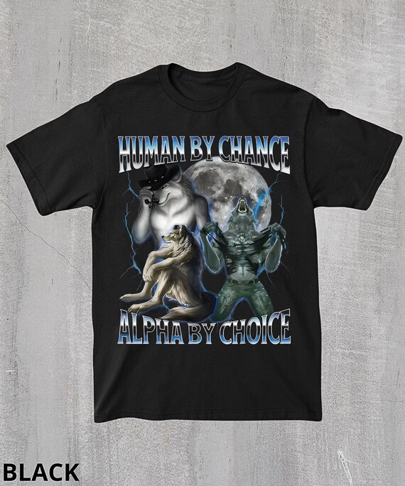 Human By Chance Alpha By Choice Werewolf Shirt,Ironic Alpha Wolf Shirt,Gen Z Gag Gift,Sarcastic Offensive Meme Shirt,Edgy Meme Graphic Tee