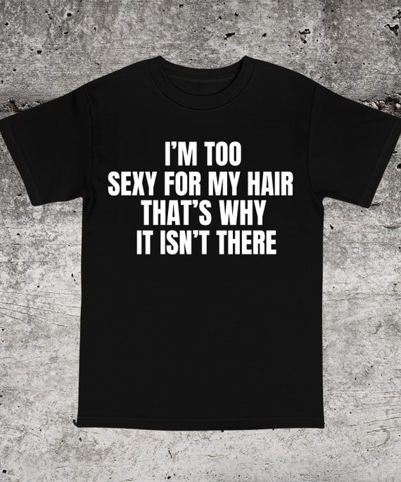 I'M Too Sexy for My Hair That's Why It Isn't There Meme Shirt,bald Guy  Gift,hair Loss Humor Shirt,gag Gifts Shirt,edgy Sarcastic Meme Shirt - Etsy