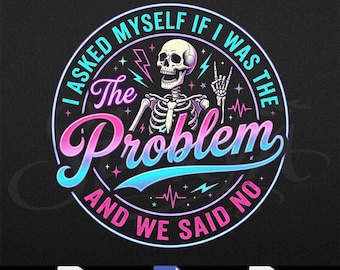 I Asked Myself If I Was The Problem And We Said No, Funny Saying Png, Tie Dye Skeleton Png,Sarcasm Png, Snarky Png , Svg Digital Download