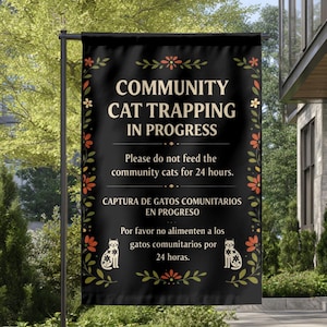 May include: Black garden flag with the text "COMMUNITY CAT TRAPPING IN PROGRESS". The flag also includes the text "Please do not feed the community cats for 24 hours." and "CAPTURA DE GATOS COMUNITARIOS EN PROGRESO".