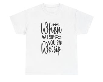 Funny Wine T-Shirt: When I Sip You Sip - Girls Night Out Tee