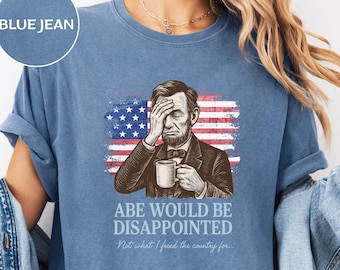 Abe Would Be Disappointed Shirt: Funny Lincoln Comfort Colors Tee