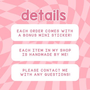 May include: Pink and white checkered background with three white boxes containing text. The top box says "details". The middle box says "EACH ORDER COMES WITH A BONUS MINI STICKER!" The bottom box says "PLEASE CONTACT ME WITH ANY QUESTIONS!"