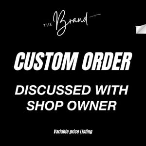 May include: Black background with white text that reads "CUSTOM ORDER DISCUSSED WITH SHOP OWNER". The Brand logo is at the top. The text "Variable price Listing" is at the bottom.