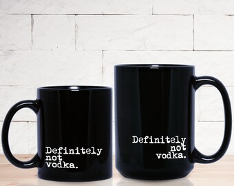 Coffee Mug Humor--Definitely Not Vodka--Funny Work Mug 11 oz or 15 oz Black Ceramic Mug