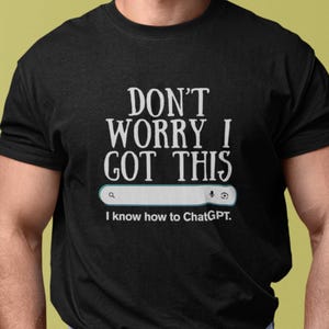 Don&#39;t worry I got this ChatGPT AI Funny Unisex T-Shirt | Humor Tee, Gift for Tech Lovers | artificial intelligence shirt | techie meme shirt