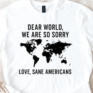 Anti Trump Protest Shirt: Dear World We Are So Sorry