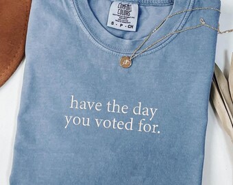 Embroidered Have the Day You Voted For Shirt, Election Shirt, Funny Voting Tee, Political Satire Shirt,Sarcastic Political Shirt